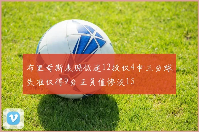 布里奇斯表现低迷12投仅4中三分球失准仅得9分正负值惨淡15