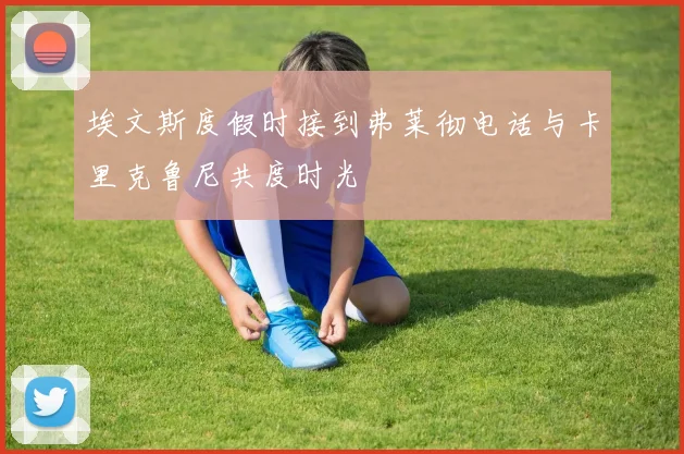 埃文斯度假时接到弗莱彻电话与卡里克鲁尼共度时光