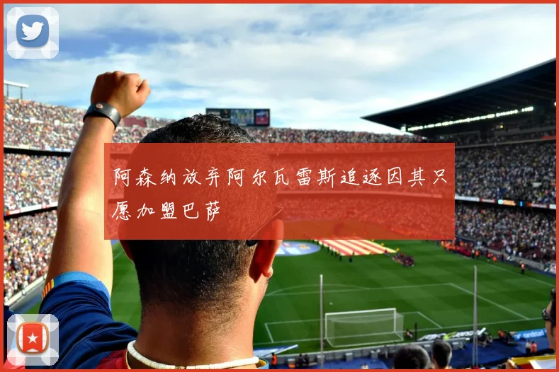阿森纳放弃阿尔瓦雷斯追逐因其只愿加盟巴萨